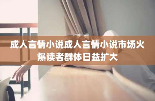 成人言情小说成人言情小说市场火爆读者群体日益扩大
