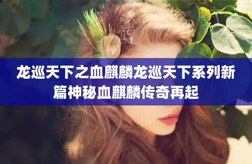 龙巡天下之血麒麟龙巡天下系列新篇神秘血麒麟传奇再起