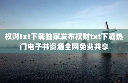 权财txt下载独家发布权财txt下载热门电子书资源全网免费共享