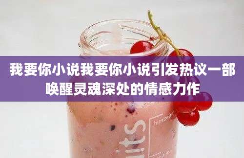 我要你小说我要你小说引发热议一部唤醒灵魂深处的情感力作