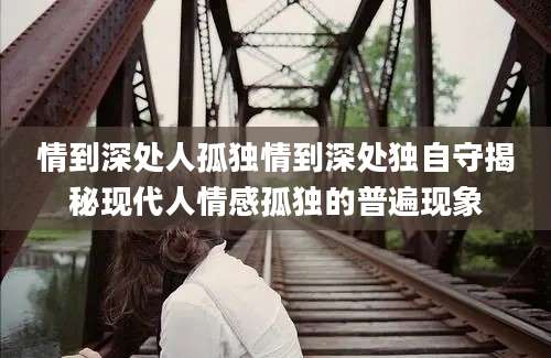 情到深处人孤独情到深处独自守揭秘现代人情感孤独的普遍现象