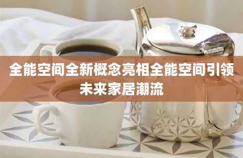 全能空间全新概念亮相全能空间引领未来家居潮流