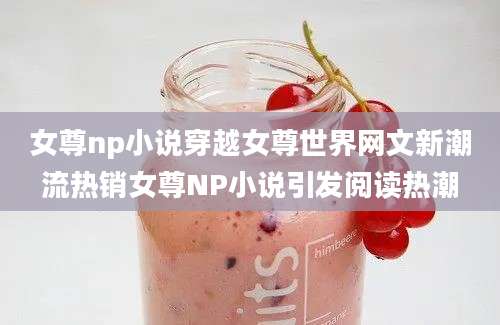 女尊np小说穿越女尊世界网文新潮流热销女尊NP小说引发阅读热潮