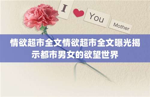 情欲超市全文情欲超市全文曝光揭示都市男女的欲望世界