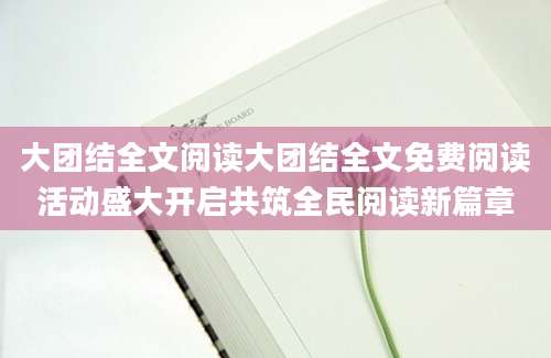 大团结全文阅读大团结全文免费阅读活动盛大开启共筑全民阅读新篇章
