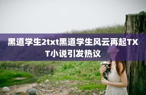 黑道学生2txt黑道学生风云再起TXT小说引发热议