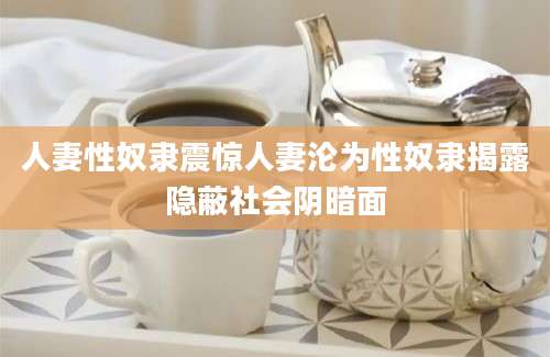 人妻性奴隶震惊人妻沦为性奴隶揭露隐蔽社会阴暗面