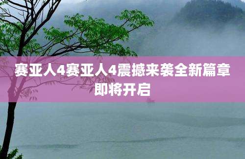 赛亚人4赛亚人4震撼来袭全新篇章即将开启