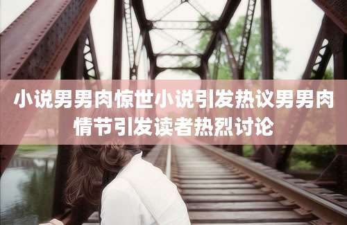 小说男男肉惊世小说引发热议男男肉情节引发读者热烈讨论