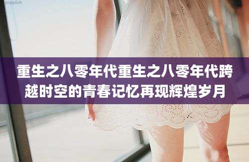 重生之八零年代重生之八零年代跨越时空的青春记忆再现辉煌岁月