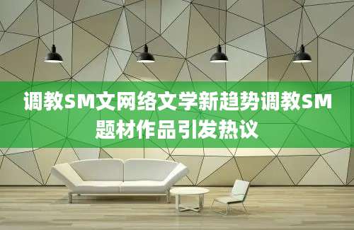 调教SM文网络文学新趋势调教SM题材作品引发热议