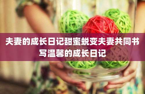 夫妻的成长日记甜蜜蜕变夫妻共同书写温馨的成长日记