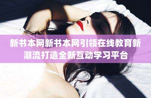 新书本网新书本网引领在线教育新潮流打造全新互动学习平台