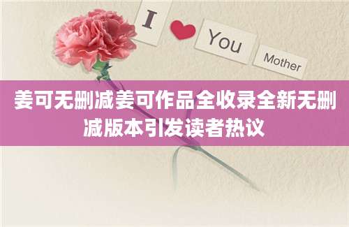 姜可无删减姜可作品全收录全新无删减版本引发读者热议