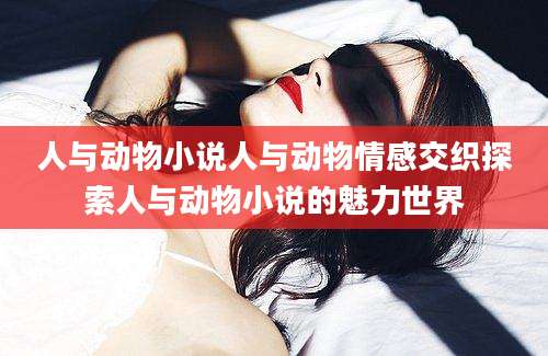 人与动物小说人与动物情感交织探索人与动物小说的魅力世界