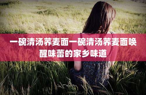 一碗清汤荞麦面一碗清汤荞麦面唤醒味蕾的家乡味道