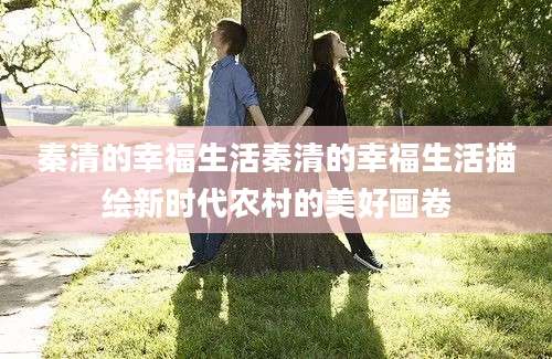 秦清的幸福生活秦清的幸福生活描绘新时代农村的美好画卷