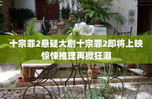 十宗罪2悬疑大剧十宗罪2即将上映惊悚推理再掀狂潮