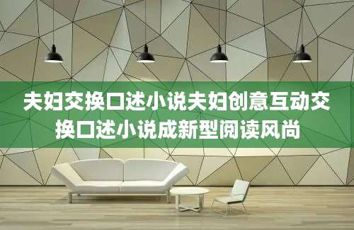 夫妇交换口述小说夫妇创意互动交换口述小说成新型阅读风尚