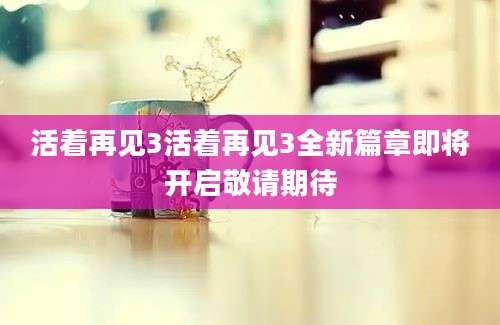 活着再见3活着再见3全新篇章即将开启敬请期待