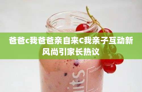 爸爸c我爸爸亲自来C我亲子互动新风尚引家长热议