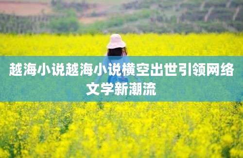越海小说越海小说横空出世引领网络文学新潮流