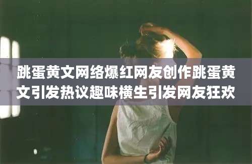 跳蛋黄文网络爆红网友创作跳蛋黄文引发热议趣味横生引发网友狂欢
