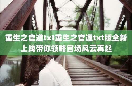 重生之官道txt重生之官道txt版全新上线带你领略官场风云再起