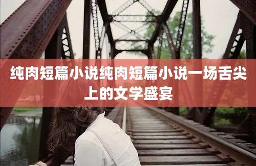 纯肉短篇小说纯肉短篇小说一场舌尖上的文学盛宴