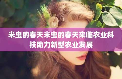 米虫的春天米虫的春天来临农业科技助力新型农业发展