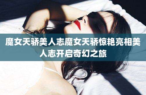 魔女天骄美人志魔女天骄惊艳亮相美人志开启奇幻之旅