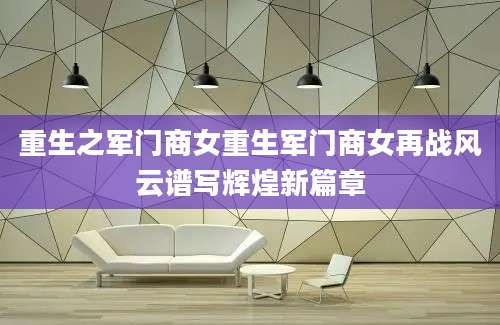 重生之军门商女重生军门商女再战风云谱写辉煌新篇章