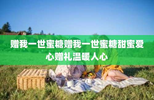 赠我一世蜜糖赠我一世蜜糖甜蜜爱心赠礼温暖人心