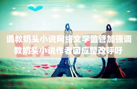 调教奶头小说网络文学监管加强调教奶头小说作者回应整改呼吁
