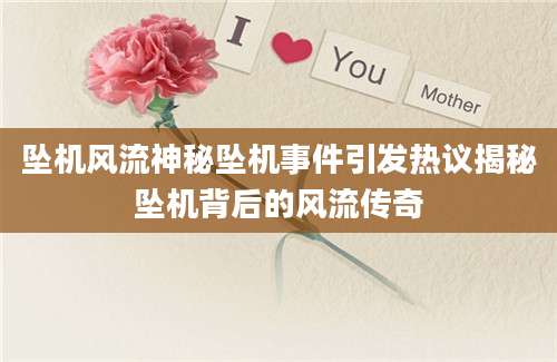 坠机风流神秘坠机事件引发热议揭秘坠机背后的风流传奇