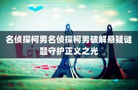 名侦探柯男名侦探柯男破解悬疑谜题守护正义之光