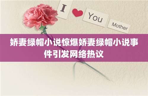 娇妻绿帽小说惊爆娇妻绿帽小说事件引发网络热议
