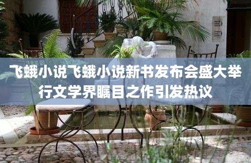 飞蛾小说飞蛾小说新书发布会盛大举行文学界瞩目之作引发热议