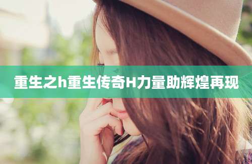 重生之h重生传奇H力量助辉煌再现