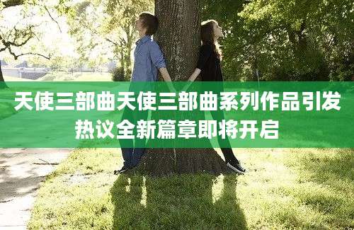 天使三部曲天使三部曲系列作品引发热议全新篇章即将开启