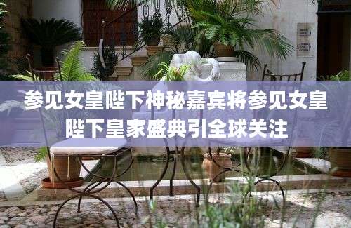 参见女皇陛下神秘嘉宾将参见女皇陛下皇家盛典引全球关注