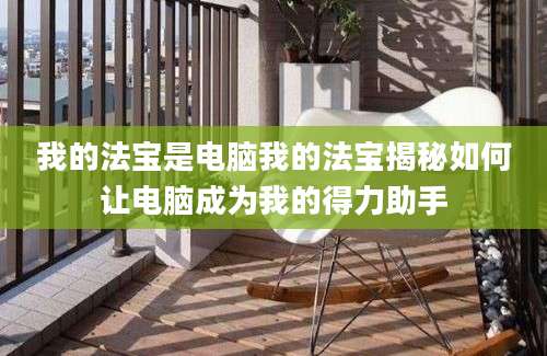 我的法宝是电脑我的法宝揭秘如何让电脑成为我的得力助手