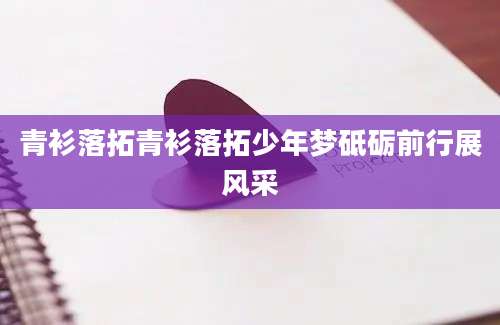 青衫落拓青衫落拓少年梦砥砺前行展风采