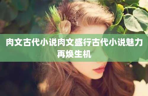 肉文古代小说肉文盛行古代小说魅力再焕生机