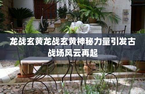 龙战玄黄龙战玄黄神秘力量引发古战场风云再起