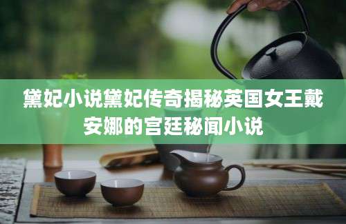 黛妃小说黛妃传奇揭秘英国女王戴安娜的宫廷秘闻小说