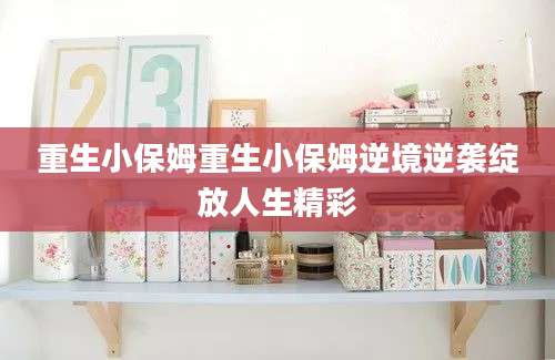 重生小保姆重生小保姆逆境逆袭绽放人生精彩