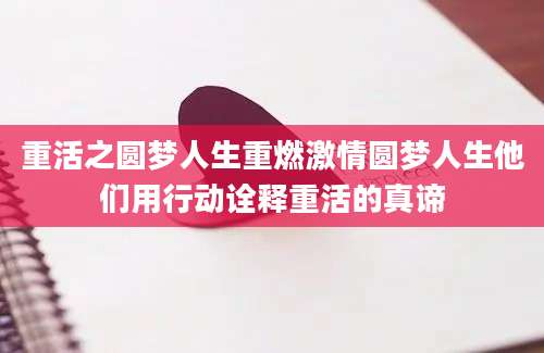 重活之圆梦人生重燃激情圆梦人生他们用行动诠释重活的真谛