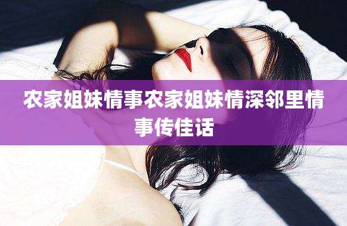 农家姐妹情事农家姐妹情深邻里情事传佳话