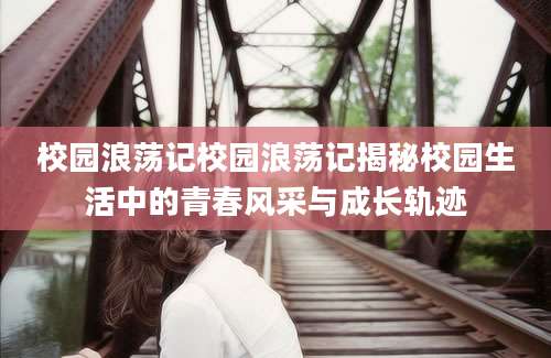 校园浪荡记校园浪荡记揭秘校园生活中的青春风采与成长轨迹